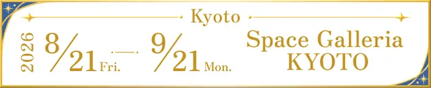 Kyoto : 2026 8/21 Fri. ~ 9/21 Mon. Space Galleria KYOTO