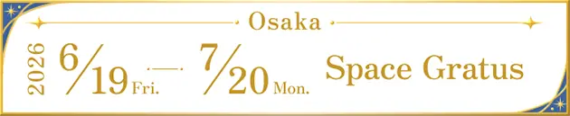 Osaka : 2026 6/19 Fri. ~ 7/20 Mon. Space Gratus
